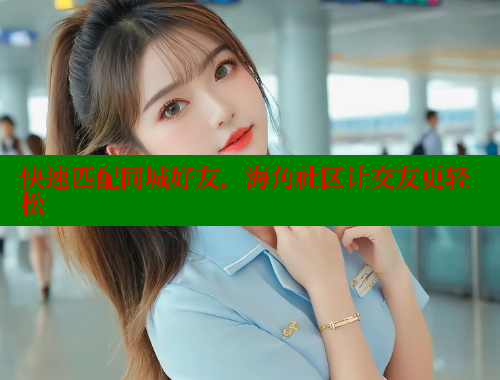 快速匹配同城好友，海角社区让交友更轻松 海角社区 第1张