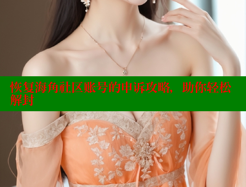 恢复海角社区账号的申诉攻略，助你轻松解封