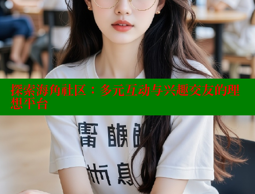 探索海角社区：多元互动与兴趣交友的理想平台 欢迎回家海角社区 第1张