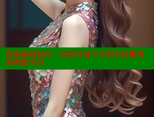 探索海角社区：实时互动与丰富生活服务的理想平台 海角社区 第1张