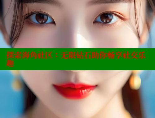 探索海角社区：无限钻石助你畅享社交乐趣 海角社区官网 第1张