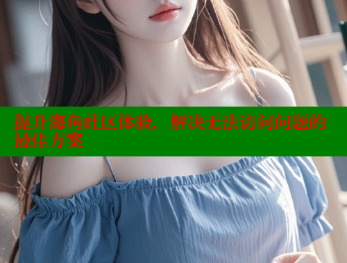 提升海角社区体验，解决无法访问问题的最佳方案 海角社区 第1张