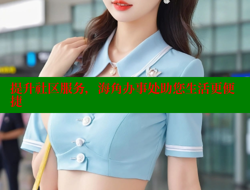 提升社区服务，海角办事处助您生活更便捷