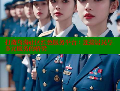 打造乌海社区红色服务平台：连接居民与多元服务的桥梁