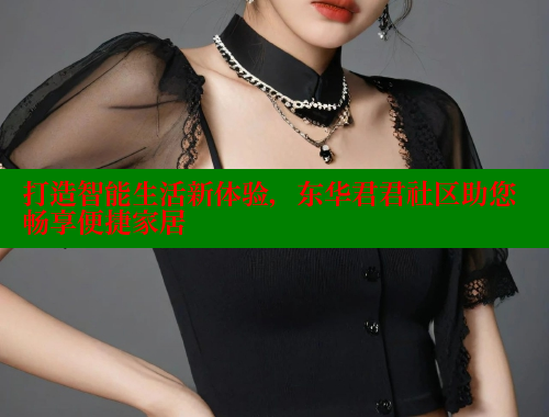 打造智能生活新体验，东华君君社区助您畅享便捷家居