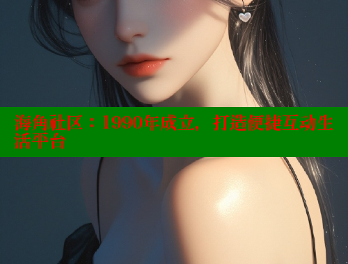 海角社区：1990年成立，打造便捷互动生活平台