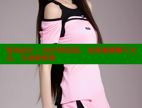 海角社区：2021网页版，免费视频聊天交友，互动新体验 海角社区 第1张