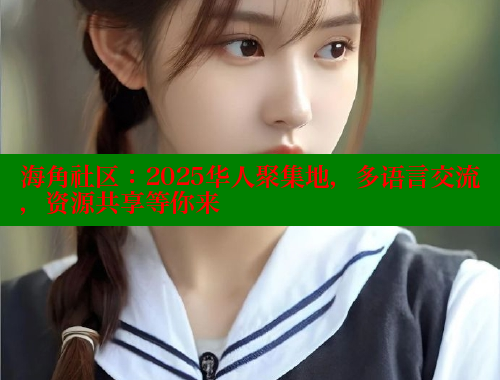 海角社区：2025华人聚集地，多语言交流，资源共享等你来