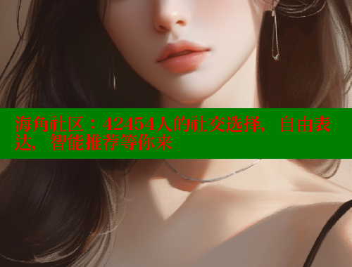 海角社区：42454人的社交选择，自由表达，智能推荐等你来 海角社区官网 第1张