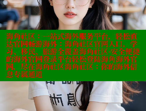 海角社区：一站式海外服务平台，轻松直达官网畅游海外：海角社区官网入口，学习、移民、旅游全覆盖海角社区-安全便捷的海外官网登录平台轻松登陆海角海外官网，尽在海角社区海角社区：你的海外信息专属通道 海角社区官网 第1张