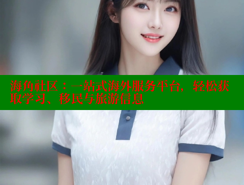 海角社区：一站式海外服务平台，轻松获取学习、移民与旅游信息 2025海角首页登录入口 第1张