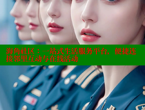 海角社区：一站式生活服务平台，便捷连接邻里互动与在线活动