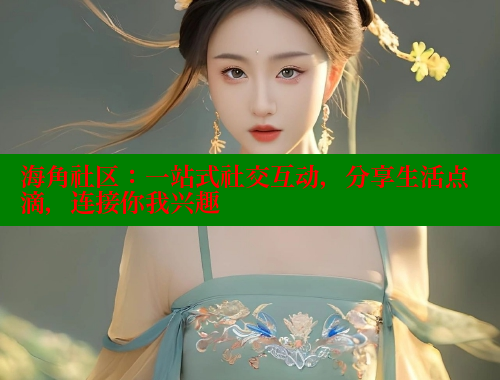 海角社区：一站式社交互动，分享生活点滴，连接你我兴趣 海角社区 第1张