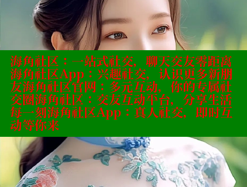 海角社区：一站式社交，聊天交友零距离海角社区App：兴趣社交，认识更多新朋友海角社区官网：多元互动，你的专属社交圈海角社区：交友互动平台，分享生活每一刻海角社区App：真人社交，即时互动等你来 2025海角首页登录入口 第1张