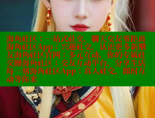 海角社区：一站式社交，聊天交友零距离海角社区App：兴趣社交，认识更多新朋友海角社区官网：多元互动，你的专属社交圈海角社区：交友互动平台，分享生活每一刻海角社区App：真人社交，即时互动等你来
