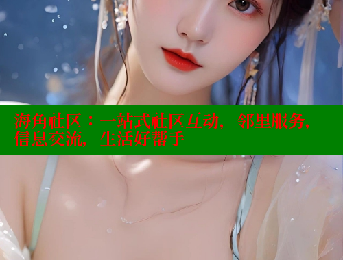 海角社区：一站式社区互动，邻里服务，信息交流，生活好帮手