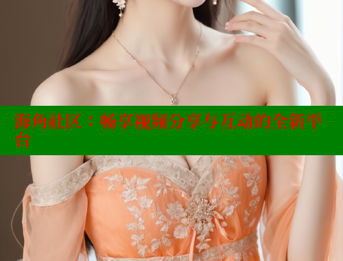 海角社区：畅享视频分享与互动的全新平台 欢迎回家海角社区 第1张