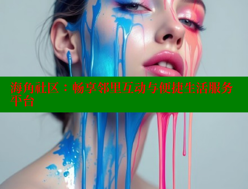 海角社区：畅享邻里互动与便捷生活服务平台