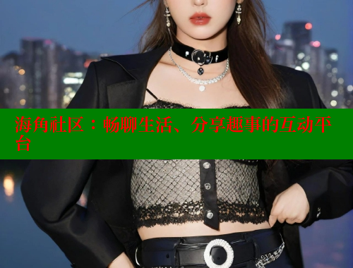 海角社区：畅聊生活、分享趣事的互动平台 海角社区 第1张