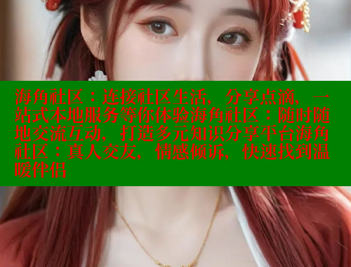 海角社区：连接社区生活，分享点滴，一站式本地服务等你体验海角社区：随时随地交流互动，打造多元知识分享平台海角社区：真人交友，情感倾诉，快速找到温暖伴侣
