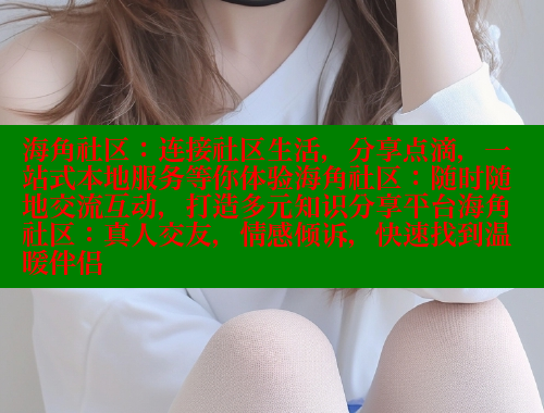 海角社区：连接社区生活，分享点滴，一站式本地服务等你体验海角社区：随时随地交流互动，打造多元知识分享平台海角社区：真人交友，情感倾诉，快速找到温暖伴侣 海角社区官网 第1张
