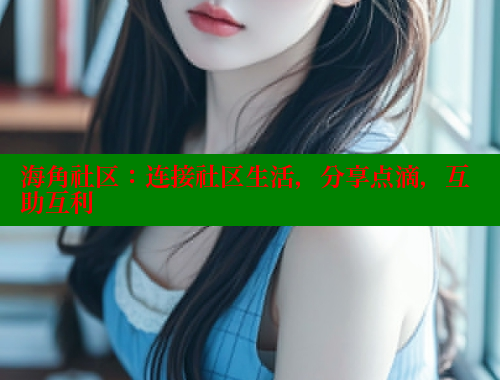 海角社区：连接社区生活，分享点滴，互助互利 海角社区官网 第1张