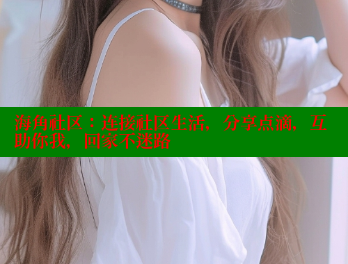 海角社区：连接社区生活，分享点滴，互助你我，回家不迷路 欢迎回家海角社区 第1张