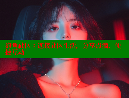 海角社区：连接社区生活，分享点滴，便捷互动