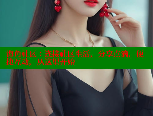 海角社区：连接社区生活，分享点滴，便捷互动，从这里开始