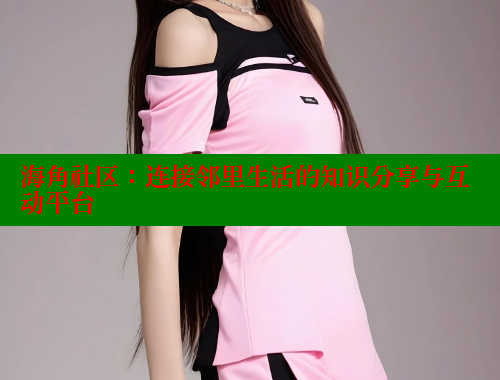 海角社区：连接邻里生活的知识分享与互动平台 欢迎回家海角社区 第1张