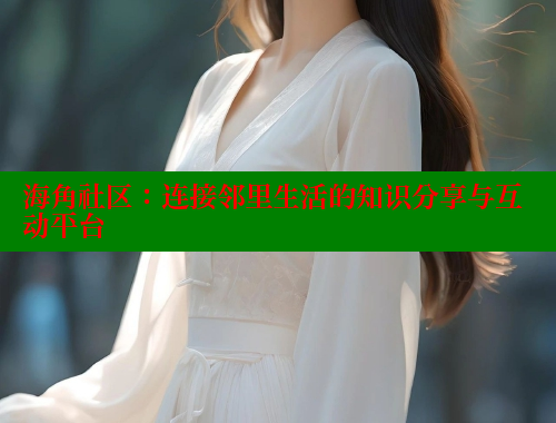海角社区：连接邻里生活的知识分享与互动平台 欢迎回家海角社区 第2张
