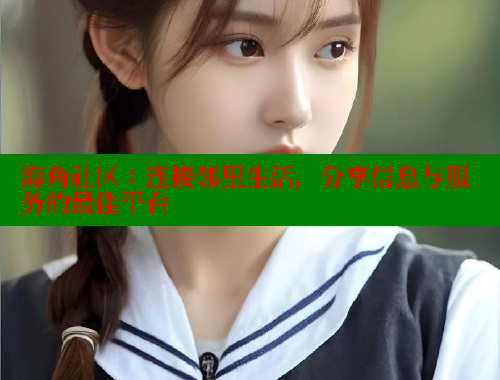 海角社区：连接邻里生活，分享信息与服务的最佳平台