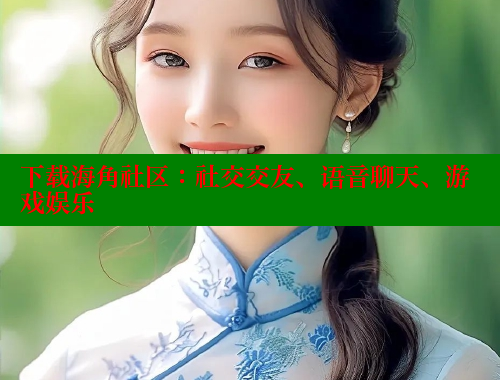 下载海角社区：社交交友、语音聊天、游戏娱乐 海角社区 第1张