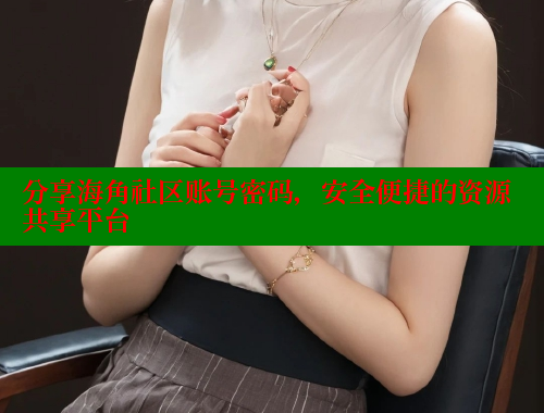 分享海角社区账号密码，安全便捷的资源共享平台 海角社区 第1张