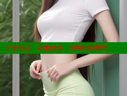 分享生活，讨论热点，海角社区贴吧