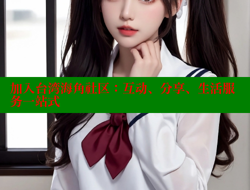 加入台湾海角社区：互动、分享、生活服务一站式