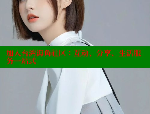 加入台湾海角社区：互动、分享、生活服务一站式 2025海角首页登录入口 第1张