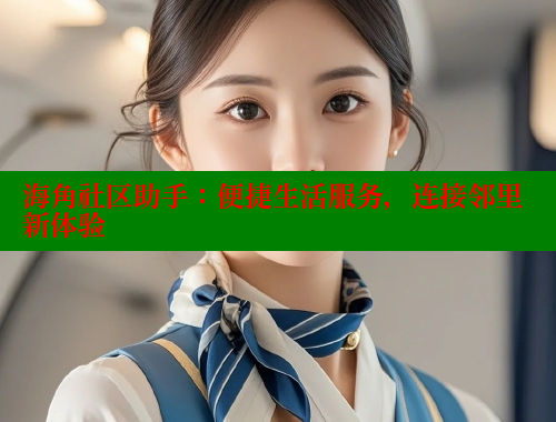 海角社区助手：便捷生活服务，连接邻里新体验