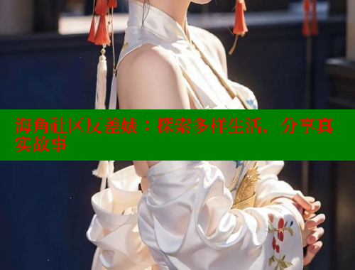 海角社区反差婊：探索多样生活，分享真实故事 欢迎回家海角社区 第1张
