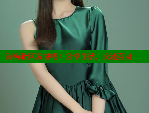 海角社区发帖吧：分享生活，交流互动 欢迎回家海角社区 第1张