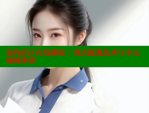 海角社区在线播放：清洁能源技术与多元视频体验