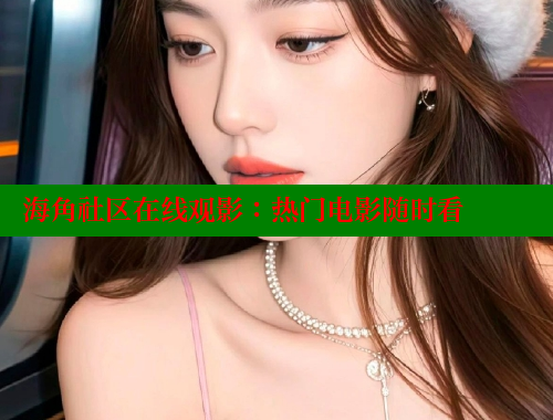 海角社区在线观影：热门电影随时看