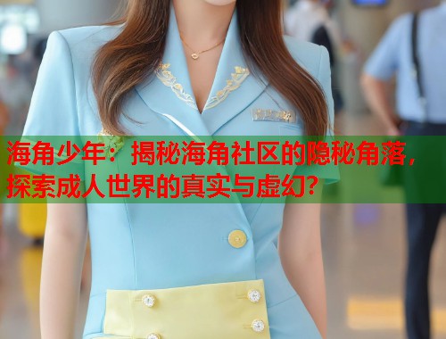 海角少年：揭秘海角社区的隐秘角落，探索成人世界的真实与虚幻？  第1张