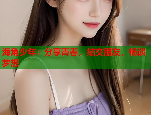 海角少年:分享青春,结交朋友,畅谈梦想 第1张 海角少年:分享青春,结交朋友,畅谈梦想 第1张