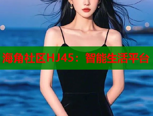 海角社区HJ45：智能生活平台  第1张