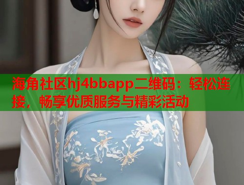 海角社区hj4bbapp二维码：轻松连接，畅享优质服务与精彩活动  第1张