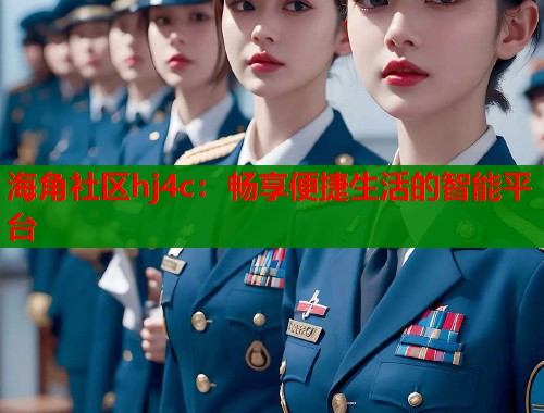 海角社区hj4c:畅享便捷生活的智能平台 第1张 海角社区hj4c:畅享便捷生活的智能平台 第1张