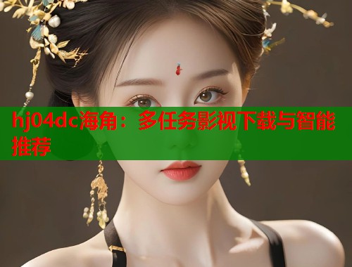 hj04dc海角：多任务影视下载与智能推荐  第1张
