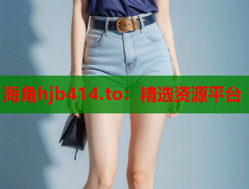 海角hjb414.to：精选资源平台  第1张