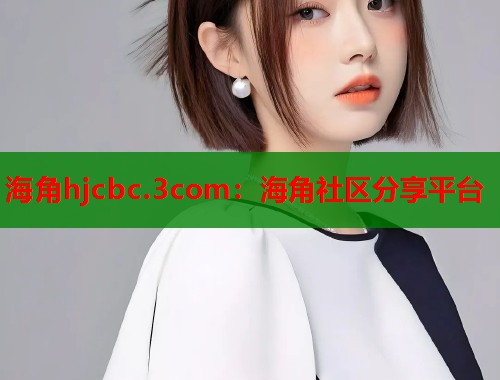 海角hjcbc.3com：海角社区分享平台  第1张